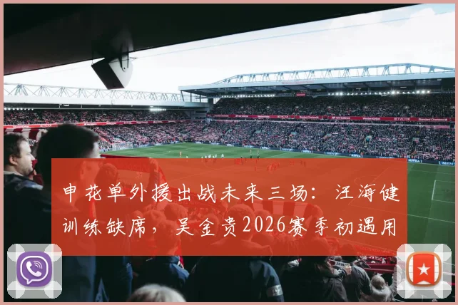 申花单外援出战未来三场:汪海健训练缺席,吴金贵2026赛季初遇用人荒