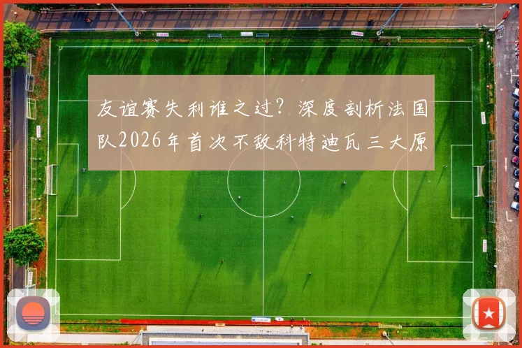 友谊赛失利谁之过？深度剖析法国队2026年首次不敌科特迪瓦三大原因及未来影响