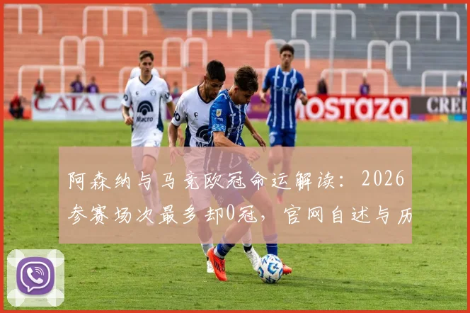 阿森纳与马竞欧冠命运解读：2026参赛场次最多却0冠，官网自述与历史纪录全分析