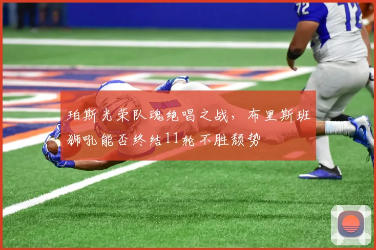 珀斯光荣队魂绝唱之战，布里斯班狮吼能否终结11轮不胜颓势