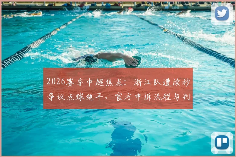 2026赛季中超焦点：浙江队遭读秒争议点球绝平，官方申诉流程与判罚争议深度分析