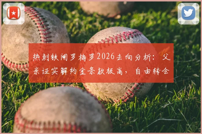 热刺铁闸罗梅罗2026去向分析：父亲证实解约金条款极高，自由转会离队可能性为零