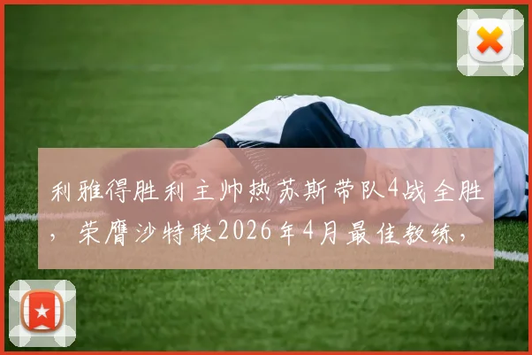利雅得胜利主帅热苏斯带队4战全胜,荣膺沙特联2026年4月最佳教练,附完整获奖分析及球队近况解读