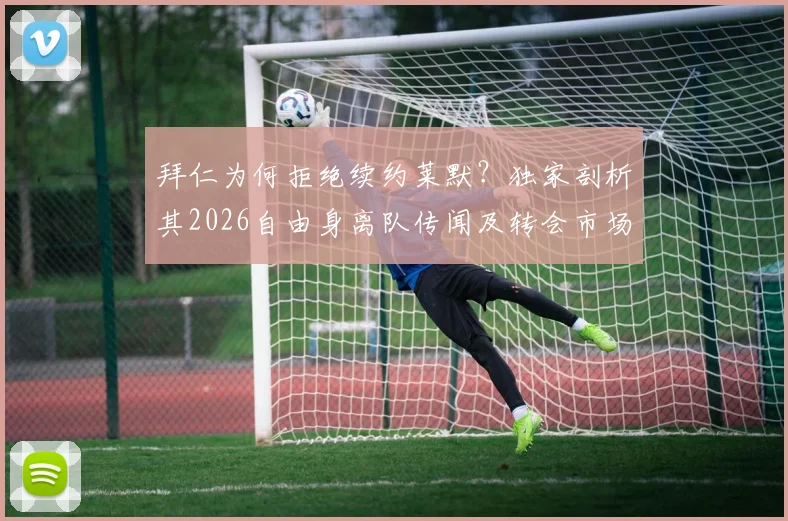 拜仁为何拒绝续约莱默？独家剖析其2026自由身离队传闻及转会市场影响