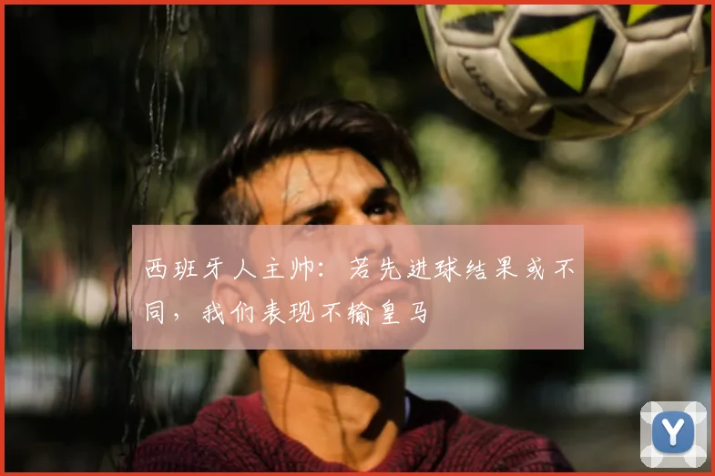 西班牙人主帅:若先进球结果或不同,我们表现不输皇马
