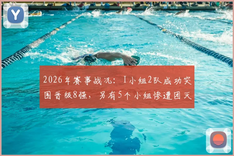 2026年赛事战况：I小组2队成功突围晋级8强，另有5个小组惨遭团灭出局
