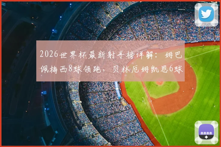 2026世界杯最新射手榜详解:姆巴佩梅西8球领跑,贝林厄姆凯恩6球紧随其后