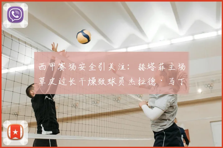 西甲赛场安全引关注:赫塔菲主场草皮过长干燥致球员杰拉德·马丁扭伤,球场维护标准成焦点