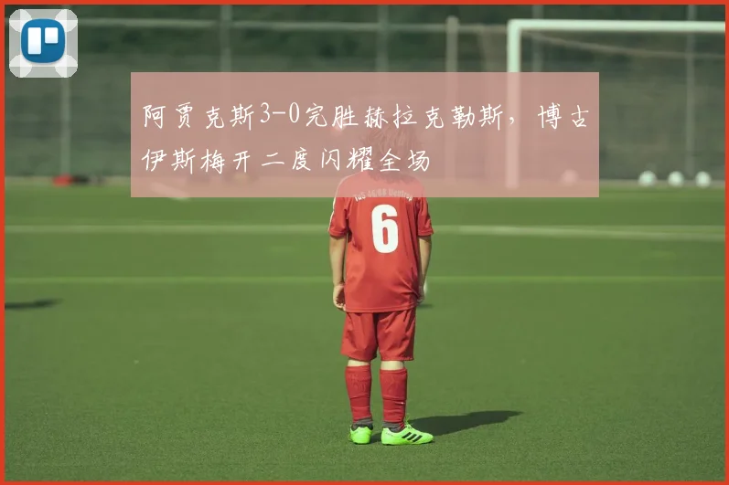 阿贾克斯3-0完胜赫拉克勒斯，博古伊斯梅开二度闪耀全场