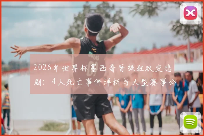 2026年世界杯墨西哥晋级狂欢变悲剧：4人死亡事件详析与大型赛事公共安全反思