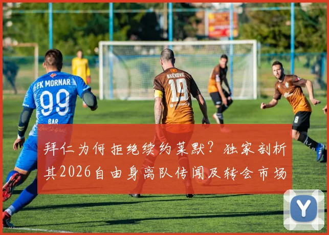 拜仁为何拒绝续约莱默？独家剖析其2026自由身离队传闻及转会市场影响