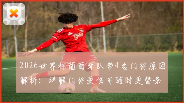 2026世界杯葡萄牙队带4名门将原因解析：详解门将受伤可随时更替条款，附实战利弊分析与其他球队启示