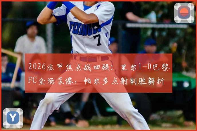2026法甲焦点战回顾:里尔1-0巴黎FC全场录像,帕尔多点射制胜解析与赛后积分影响