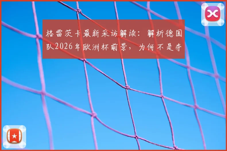格雷茨卡最新采访解读：解析德国队2026年欧洲杯前景，为何不是夺冠头号热门？身体对抗成关键因素