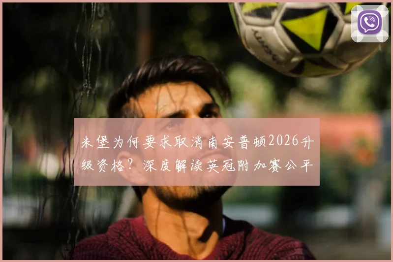 米堡为何要求取消南安普顿2026升级资格？深度解读英冠附加赛公平性争议与规则焦点
